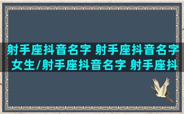 射手座抖音名字 射手座抖音名字女生/射手座抖音名字 射手座抖音名字女生-我的网站